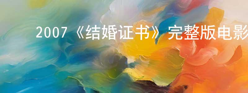 ﻿陈治文发布﻿2007《结婚证书》完整版电影/在线观看/百度云-美剧天堂